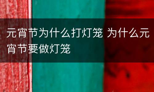 元宵节为什么打灯笼 为什么元宵节要做灯笼