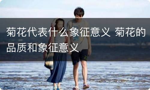 菊花代表什么象征意义 菊花的品质和象征意义