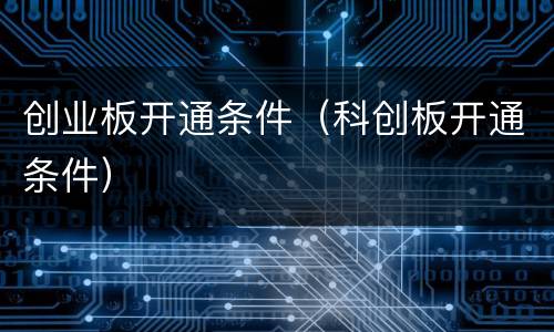 创业板开通条件（科创板开通条件）