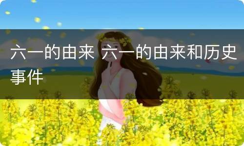 六一的由来 六一的由来和历史事件