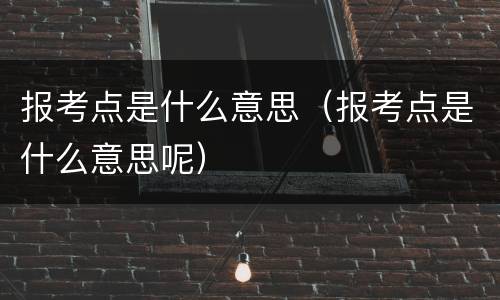 报考点是什么意思(报考点是什么意思呢)