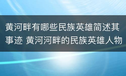 黄河畔有哪些民族英雄简述其事迹 黄河河畔的民族英雄人物及事迹