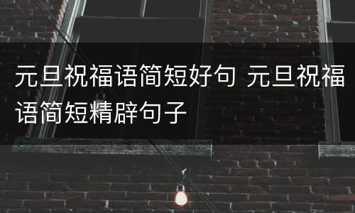 元旦祝福语简短好句 元旦祝福语简短精辟句子