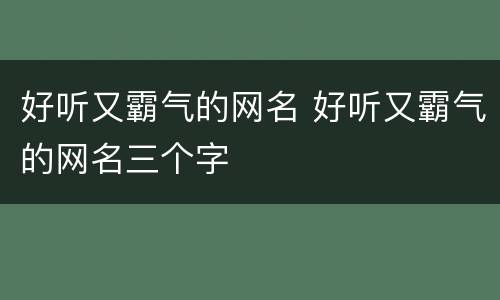 好听又霸气的网名 好听又霸气的网名三个字