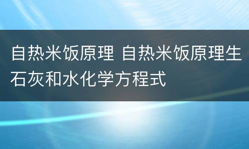 自热米饭原理 自热米饭原理生石灰和水化学方程式