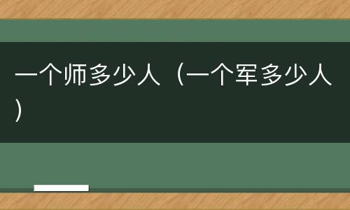 一个师多少人（一个军多少人）