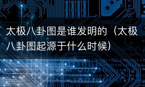 太极八卦图是谁发明的（太极八卦图起源于什么时候）