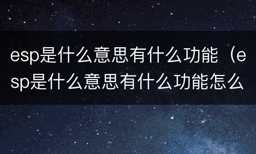 esp是什么意思有什么功能（esp是什么意思有什么功能怎么使用）