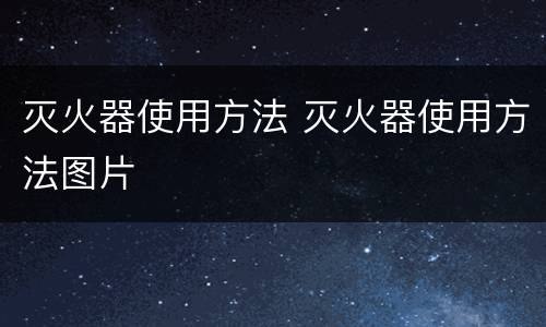 灭火器使用方法 灭火器使用方法图片