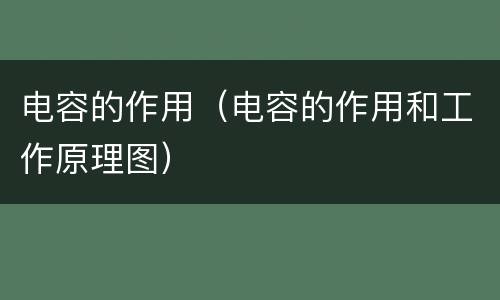电容的作用（电容的作用和工作原理图）