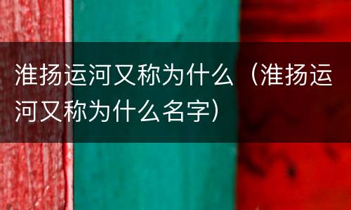 淮扬运河又称为什么（淮扬运河又称为什么名字）