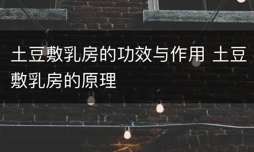 土豆敷乳房的功效与作用 土豆敷乳房的原理