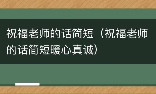 祝福老师的话简短（祝福老师的话简短暖心真诚）