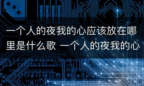 一个人的夜我的心应该放在哪里是什么歌 一个人的夜我的心应该放在哪里的歌名叫什么