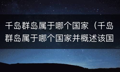 千岛群岛属于哪个国家（千岛群岛属于哪个国家并概述该国领土的组成状况）