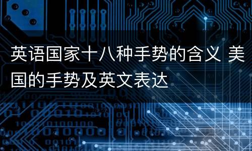 英语国家十八种手势的含义 美国的手势及英文表达