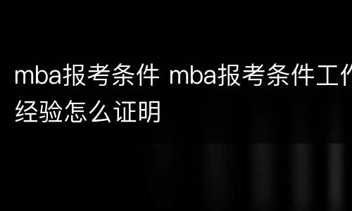 mba报考条件 mba报考条件工作经验怎么证明