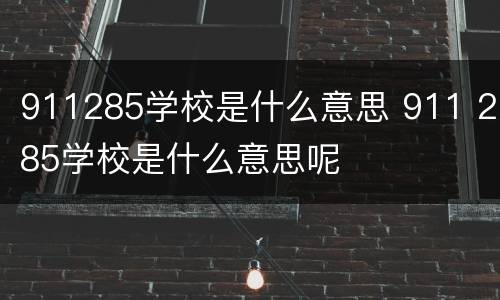 911285学校是什么意思 911 285学校是什么意思呢