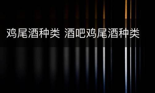 鸡尾酒种类 酒吧鸡尾酒种类