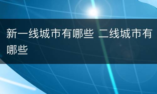新一线城市有哪些 二线城市有哪些