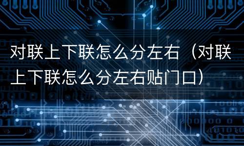 对联上下联怎么分左右（对联上下联怎么分左右贴门口）