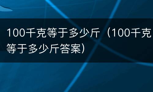 100千克等于多少斤（100千克等于多少斤答案）