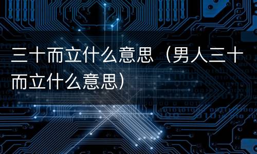 三十而立什么意思（男人三十而立什么意思）