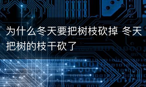 为什么冬天要把树枝砍掉 冬天把树的枝干砍了