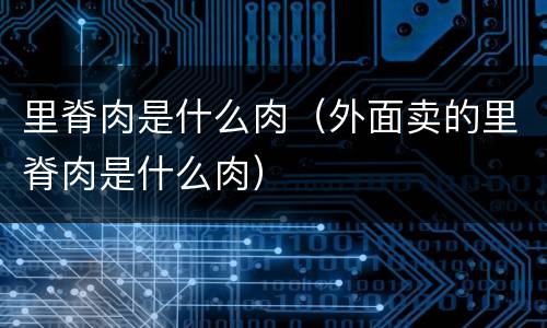 里脊肉是什么肉（外面卖的里脊肉是什么肉）
