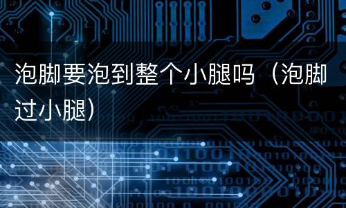 泡脚要泡到整个小腿吗（泡脚过小腿）