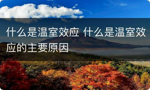 什么是温室效应 什么是温室效应的主要原因