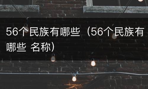 56个民族有哪些（56个民族有哪些 名称）