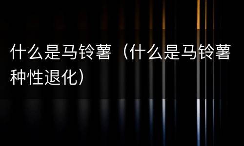 什么是马铃薯(什么是马铃薯种性退化)