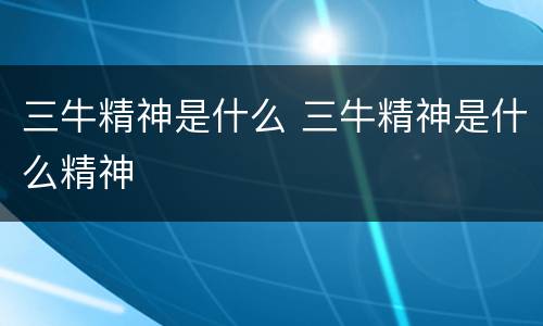 三牛精神是什么 三牛精神是什么精神