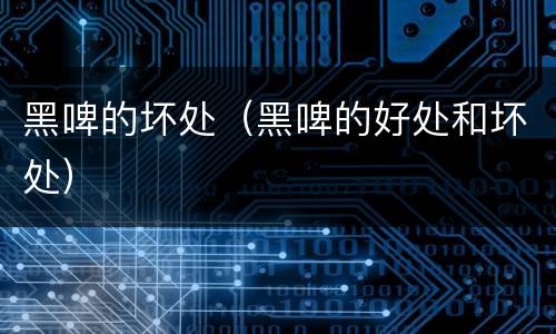 黑啤的坏处（黑啤的好处和坏处）