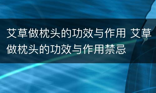 艾草做枕头的功效与作用 艾草做枕头的功效与作用禁忌