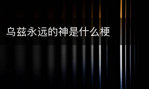 乌兹永远的神是什么梗