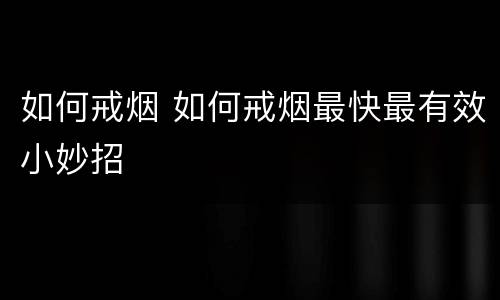 如何戒烟 如何戒烟最快最有效小妙招