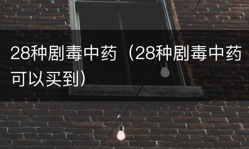 28种剧毒中药（28种剧毒中药可以买到）