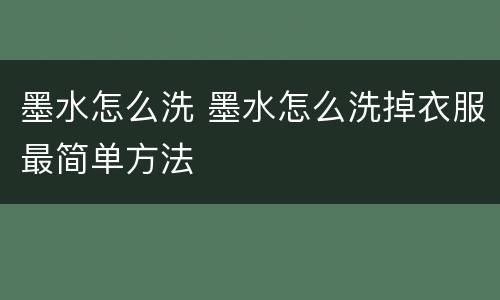 墨水怎么洗 墨水怎么洗掉衣服最简单方法