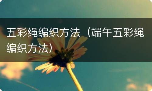 五彩绳编织方法（端午五彩绳编织方法）