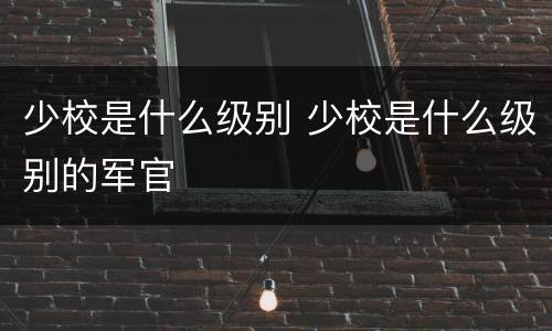 少校是什么级别 少校是什么级别的军官