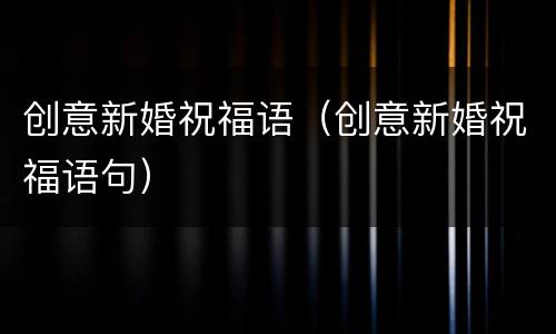 创意新婚祝福语（创意新婚祝福语句）