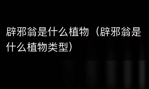 辟邪翁是什么植物（辟邪翁是什么植物类型）