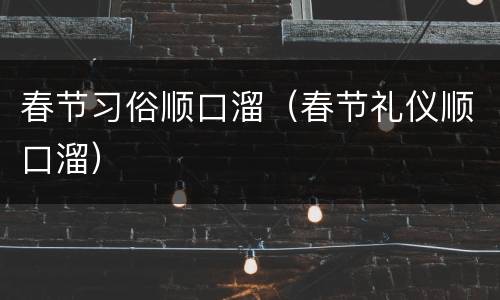 春节习俗顺口溜（春节礼仪顺口溜）