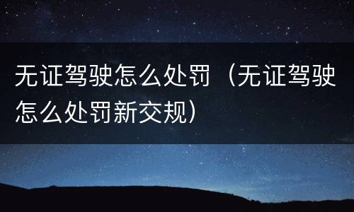 无证驾驶怎么处罚（无证驾驶怎么处罚新交规）
