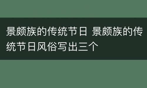 景颇族的传统节日 景颇族的传统节日风俗写出三个
