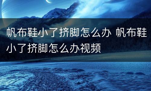 帆布鞋小了挤脚怎么办 帆布鞋小了挤脚怎么办视频