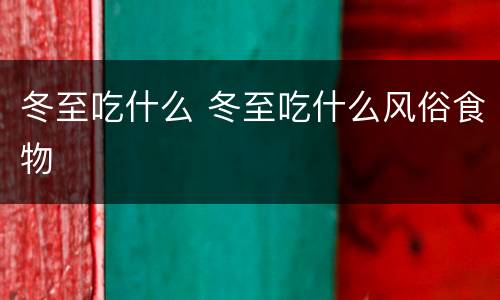 冬至吃什么 冬至吃什么风俗食物