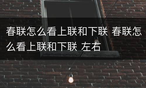 春联怎么看上联和下联 春联怎么看上联和下联 左右